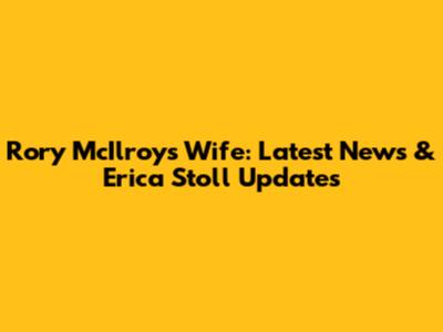 Rory McIlroy's Wife: Latest News & Erica Stoll Updates
