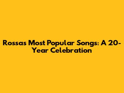 Rossa's Most Popular Songs: A 20-Year Celebration