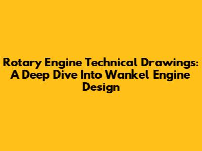 Rotary Engine Technical Drawings: A Deep Dive Into Wankel Engine Design