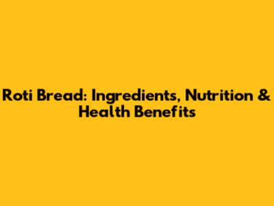 Roti Bread: Ingredients, Nutrition & Health Benefits
