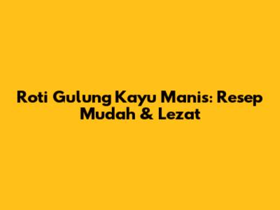 Roti Gulung Kayu Manis: Resep Mudah & Lezat