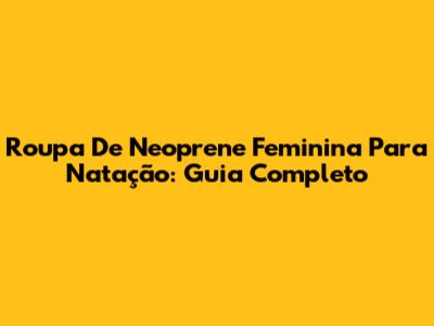 Roupa De Neoprene Feminina Para Natação: Guia Completo