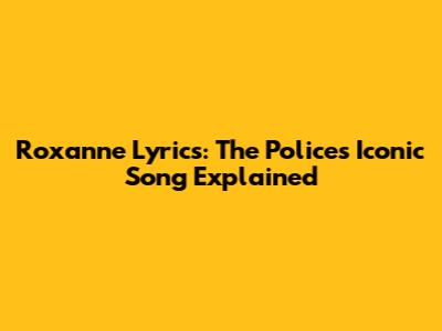 Roxanne Lyrics: The Police's Iconic Song Explained