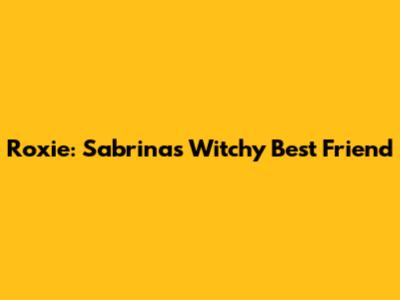 Roxie: Sabrina's Witchy Best Friend