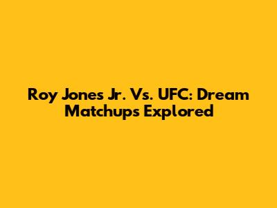 Roy Jones Jr. Vs. UFC: Dream Matchups Explored