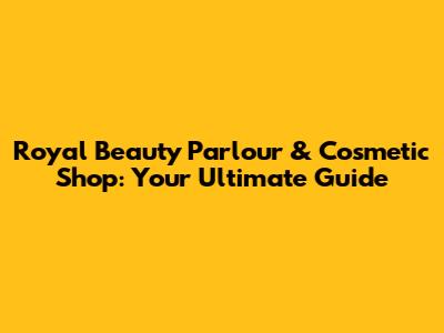 Royal Beauty Parlour & Cosmetic Shop: Your Ultimate Guide