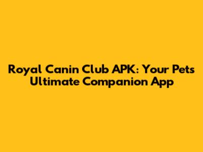 Royal Canin Club APK: Your Pet's Ultimate Companion App