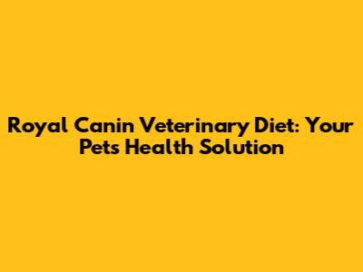 Royal Canin Veterinary Diet: Your Pet's Health Solution