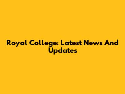 Royal College: Latest News And Updates