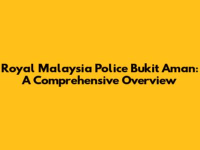 Royal Malaysia Police Bukit Aman: A Comprehensive Overview