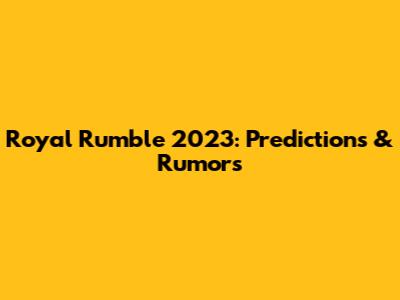 Royal Rumble 2023: Predictions & Rumors