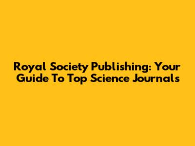 Royal Society Publishing: Your Guide To Top Science Journals