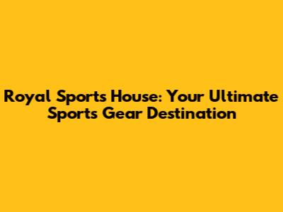 Royal Sports House: Your Ultimate Sports Gear Destination