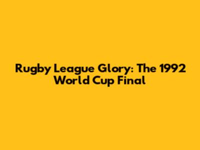 Rugby League Glory: The 1992 World Cup Final