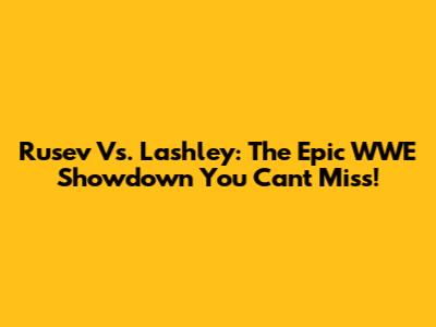 Rusev Vs. Lashley: The Epic WWE Showdown You Can't Miss!