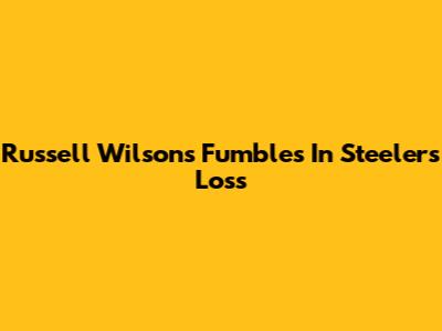 Russell Wilson's Fumbles In Steelers Loss