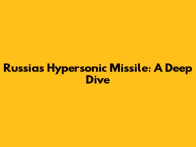 Russia's Hypersonic Missile: A Deep Dive