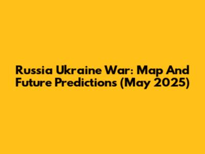 Russia Ukraine War: Map And Future Predictions (May 2025)