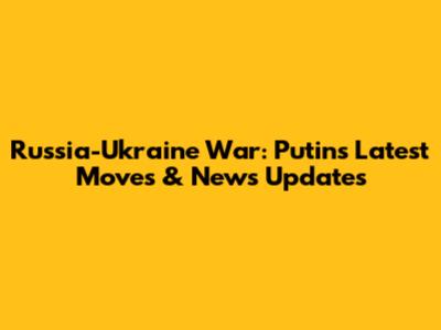 Russia-Ukraine War: Putin's Latest Moves & News Updates