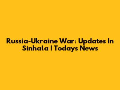 Russia-Ukraine War: Updates In Sinhala | Today's News