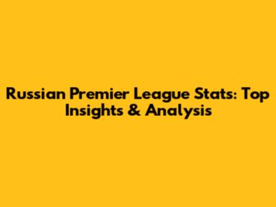 Russian Premier League Stats: Top Insights & Analysis