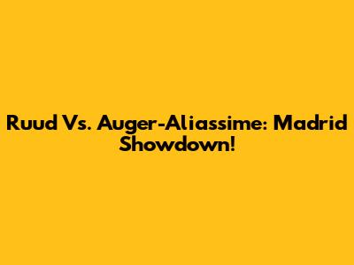 Ruud Vs. Auger-Aliassime: Madrid Showdown!
