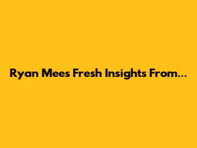 Ryan Mee's Fresh Insights From...