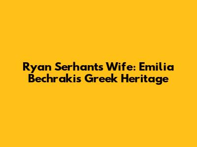 Ryan Serhant's Wife: Emilia Bechrakis' Greek Heritage