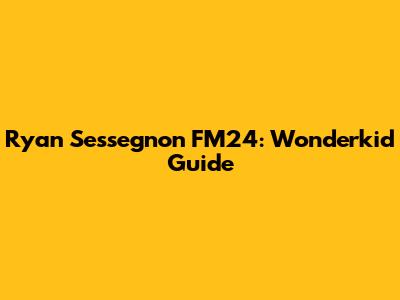 Ryan Sessegnon FM24: Wonderkid Guide