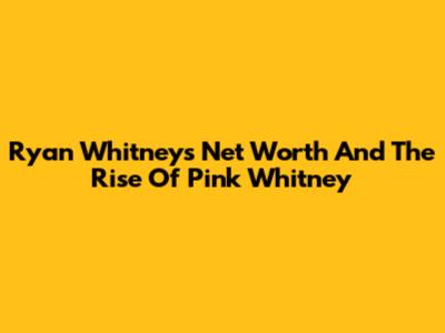 Ryan Whitney's Net Worth And The Rise Of Pink Whitney