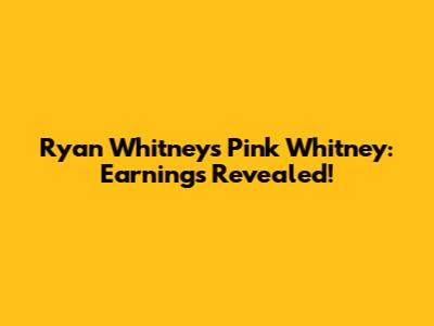 Ryan Whitney's Pink Whitney: Earnings Revealed!