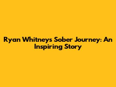 Ryan Whitney's Sober Journey: An Inspiring Story