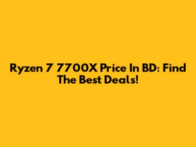 Ryzen 7 7700X Price In BD: Find The Best Deals!
