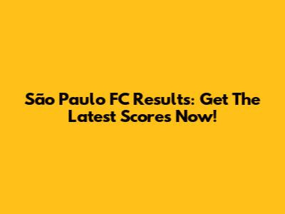 São Paulo FC Results: Get The Latest Scores Now!
