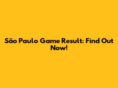 São Paulo Game Result: Find Out Now!