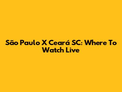 São Paulo X Ceará SC: Where To Watch Live