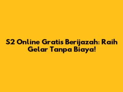 S2 Online Gratis Berijazah: Raih Gelar Tanpa Biaya!