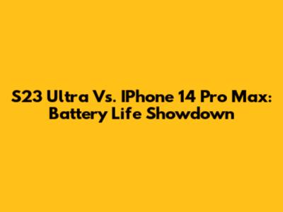 S23 Ultra Vs. IPhone 14 Pro Max: Battery Life Showdown