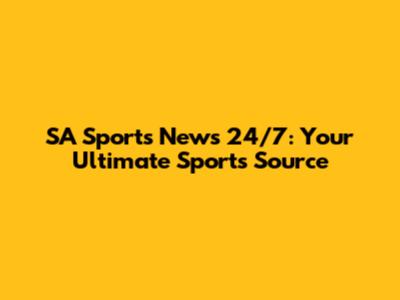 SA Sports News 24/7: Your Ultimate Sports Source