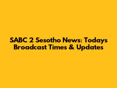 SABC 2 Sesotho News: Today's Broadcast Times & Updates
