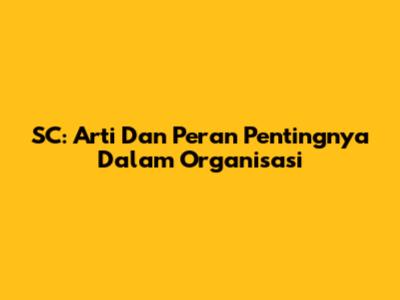 SC: Arti Dan Peran Pentingnya Dalam Organisasi