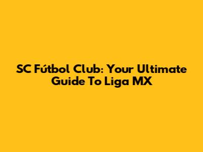 SC Fútbol Club: Your Ultimate Guide To Liga MX