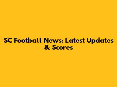 SC Football News: Latest Updates & Scores
