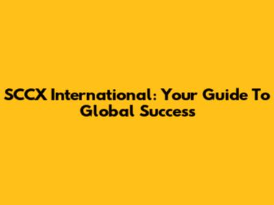 SCCX International: Your Guide To Global Success