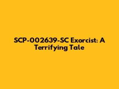 SCP-002639-SC Exorcist: A Terrifying Tale