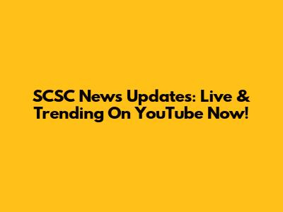 SCSC News Updates: Live & Trending On YouTube Now!