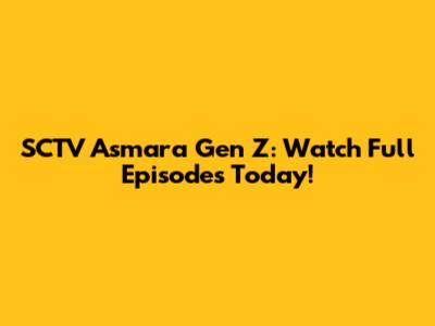 SCTV Asmara Gen Z: Watch Full Episodes Today!