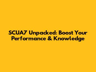 SCUA7 Unpacked: Boost Your Performance & Knowledge