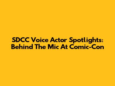 SDCC Voice Actor Spotlights: Behind The Mic At Comic-Con