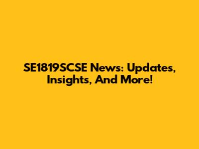 SE1819SCSE News: Updates, Insights, And More!